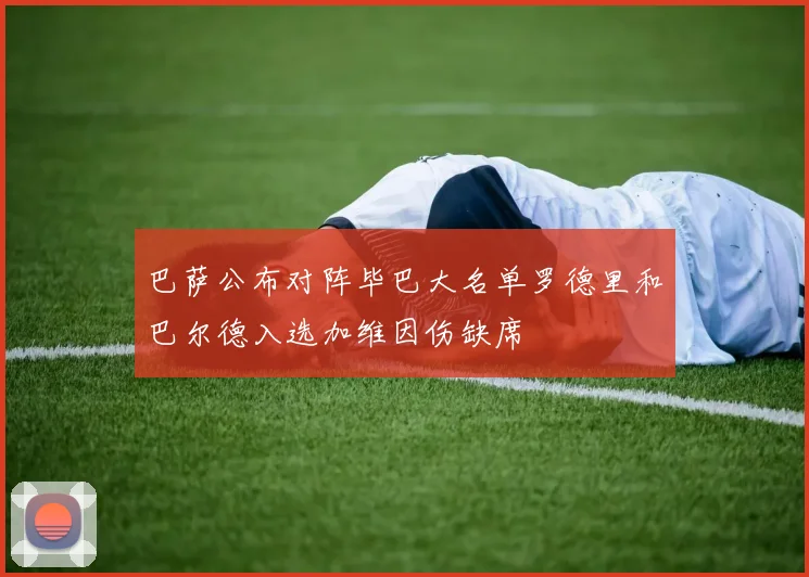 巴萨公布对阵毕巴大名单罗德里和巴尔德入选加维因伤缺席