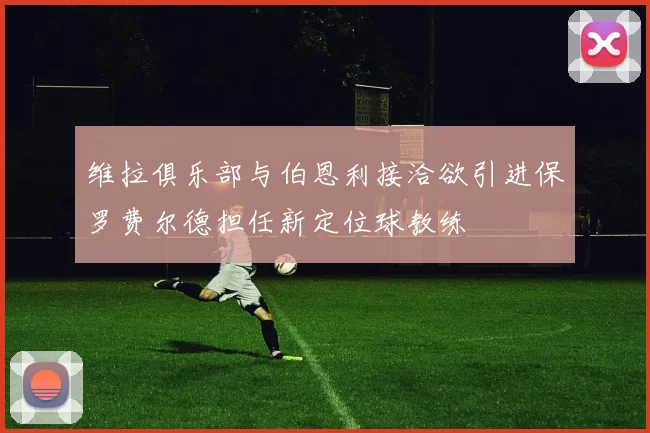 维拉俱乐部与伯恩利接洽欲引进保罗费尔德担任新定位球教练