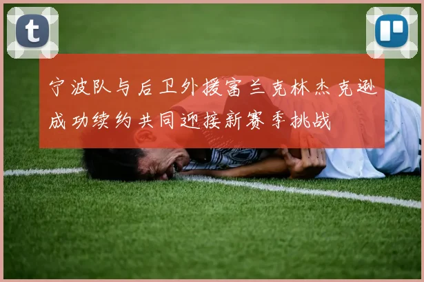 宁波队与后卫外援富兰克林杰克逊成功续约共同迎接新赛季挑战