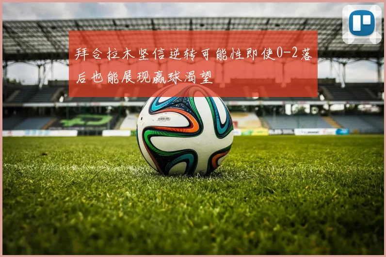 拜合拉木坚信逆转可能性即使0-2落后也能展现赢球渴望