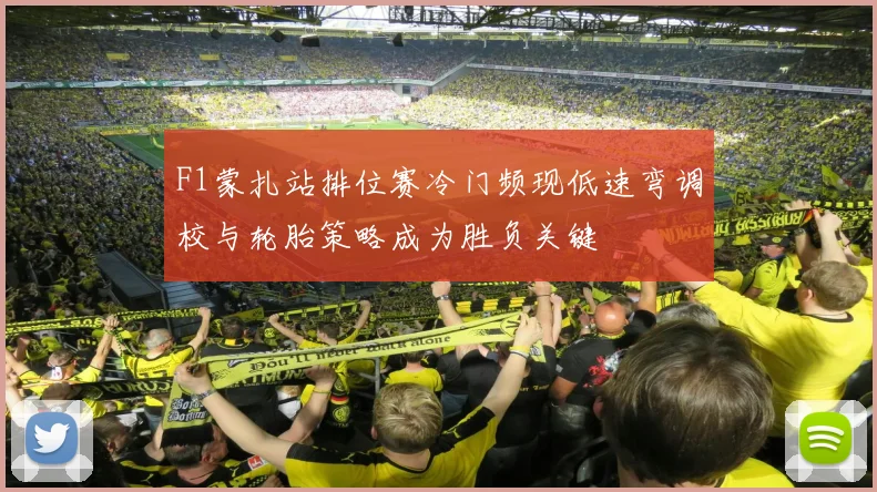 F1蒙扎站排位赛冷门频现低速弯调校与轮胎策略成为胜负关键