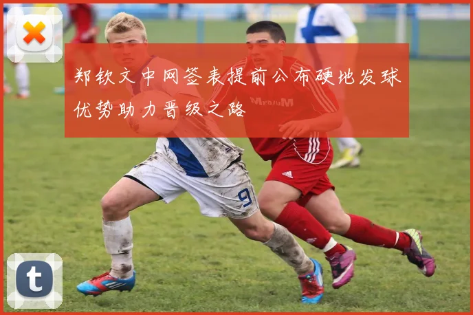 郑钦文中网签表提前公布硬地发球优势助力晋级之路